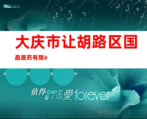 大庆市让胡路区国晶医药有限责任公司